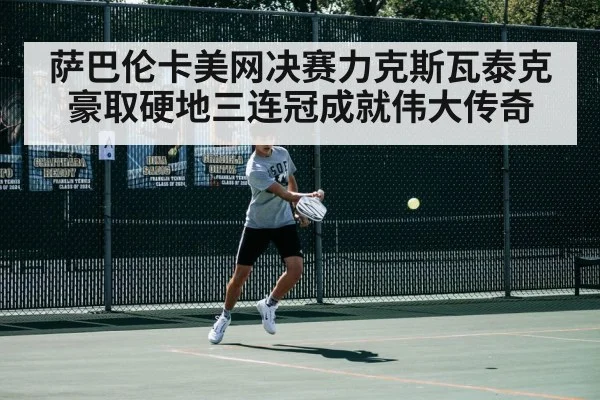 萨巴伦卡美网决赛力克斯瓦泰克豪取硬地三连冠成就伟大传奇