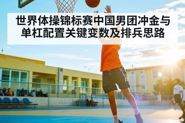 世界体操锦标赛中国男团冲金与单杠配置关键变数及排兵思路