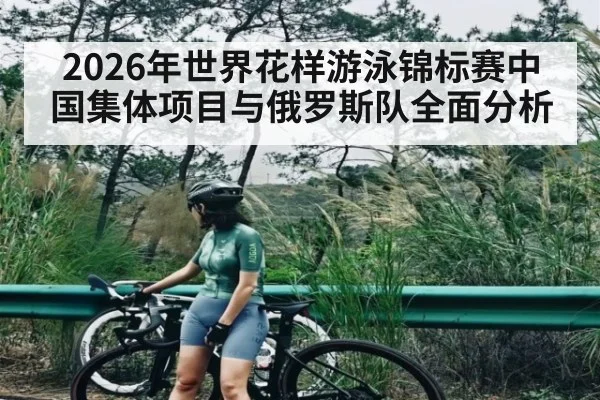 2026年世界花样游泳锦标赛中国集体项目与俄罗斯队全面分析