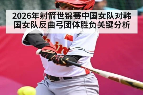 2026年射箭世锦赛中国女队对韩国女队反曲弓团体胜负关键分析