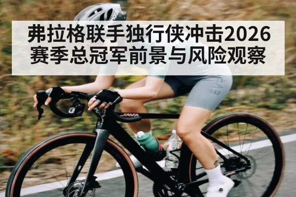 弗拉格联手独行侠冲击2026赛季总冠军前景与风险观察