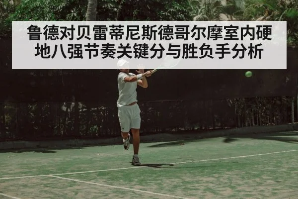 鲁德对贝雷蒂尼斯德哥尔摩室内硬地八强节奏关键分与胜负手分析